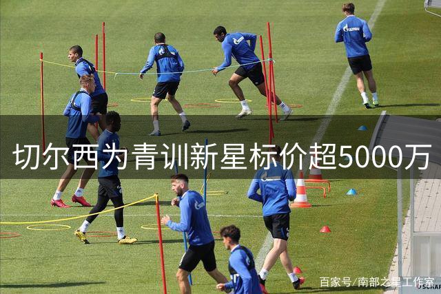 切尔西为青训新星标价超5000万 买入价仅3000万