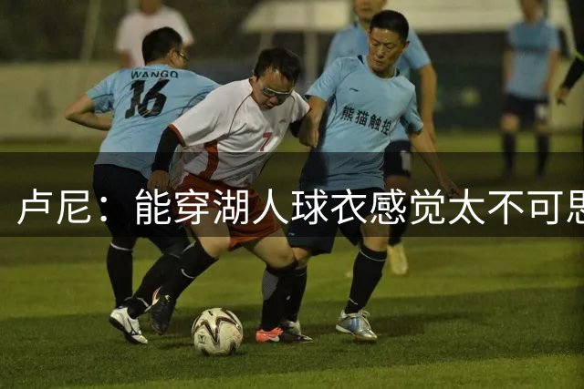 卢尼：能穿湖人球衣感觉太不可思议 选55号是为了纪念过世的好友