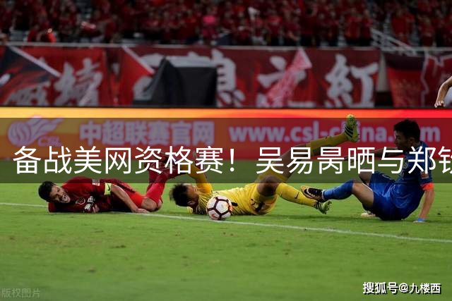 备战美网资格赛！吴易昺晒与郑钦文训练合照：牛来！