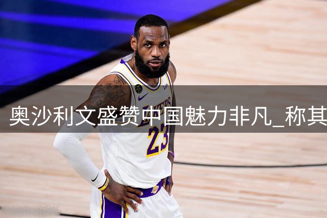 奥沙利文盛赞中国魅力非凡 称其为全球最强之地