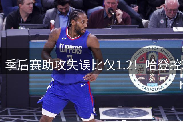 季后赛助攻失误比仅1.2！哈登控球成隐患 阿特金森执教水平遭质疑