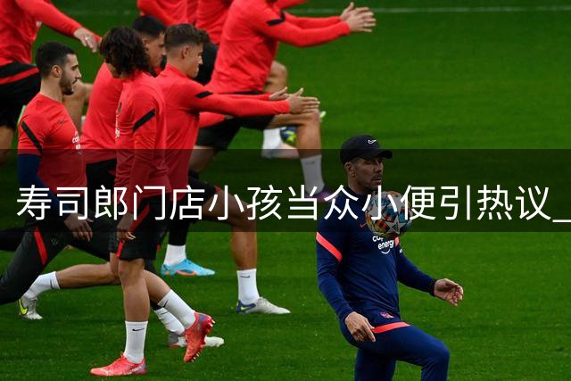 寿司郎门店小孩当众小便引热议 家属致歉愿承担全部费用