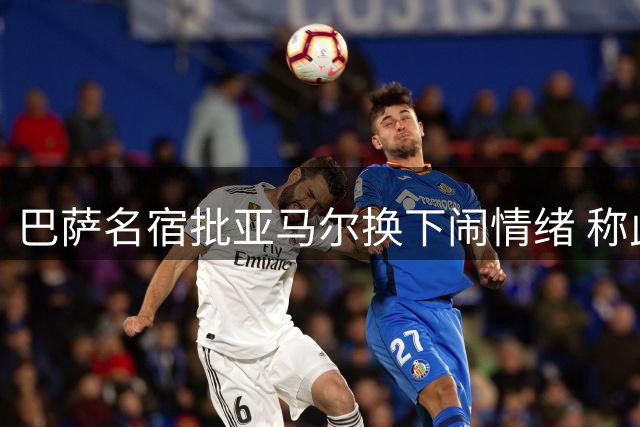 巴萨名宿批亚马尔换下闹情绪 称此举有失团队精神