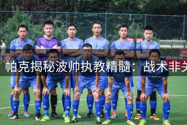 帕克揭秘波帅执教精髓：战术非关键 赢得人心是王道
