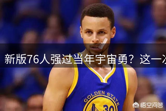 新版76人强过当年宇宙勇？这一次杜兰特错的离谱了