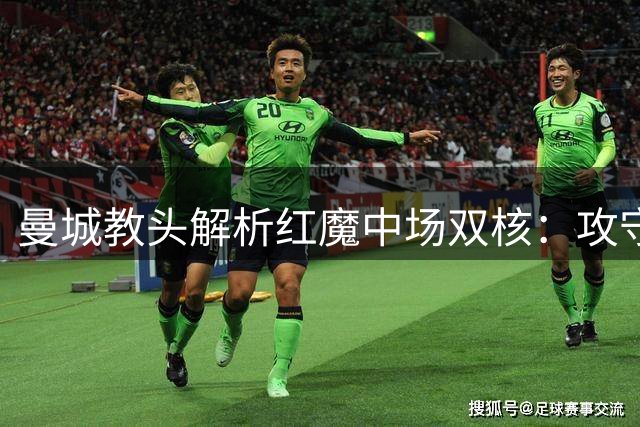 曼城教头解析红魔中场双核：攻守兼备新组合