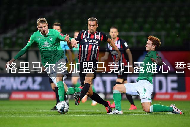 格里马尔多加盟马竞吐露雄心 誓夺西甲最佳边卫称号