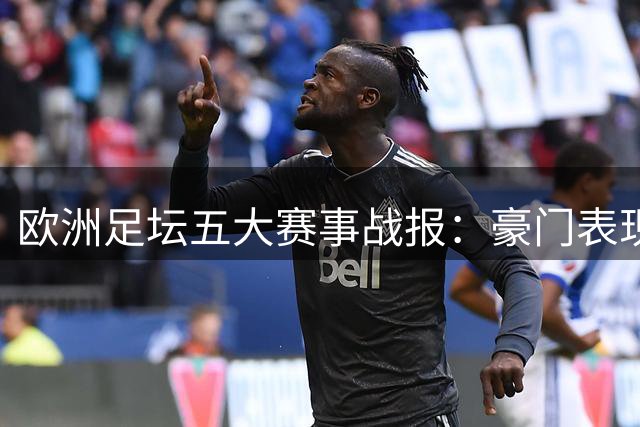 欧洲足坛五大赛事战报：豪门表现各异 绝平乌龙不断