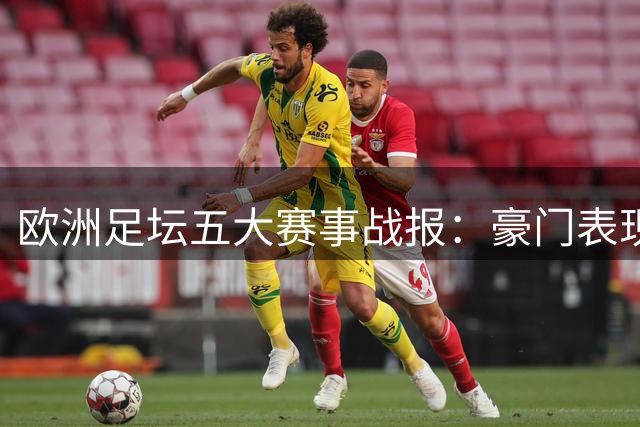 欧洲足坛五大赛事战报：豪门表现各异 绝平乌龙不断