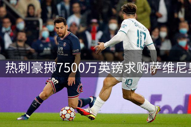 热刺豪掷7500万英镑求购萨维尼奥引发争议
