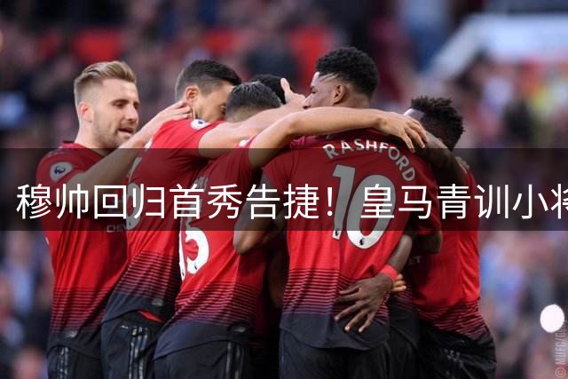穆帅回归首秀告捷！皇马青训小将绝杀助球队1-0险胜阿尔科孔
