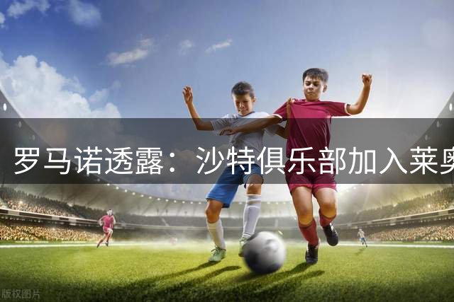 罗马诺透露：沙特俱乐部加入莱奥争夺战 土超双雄持续关注